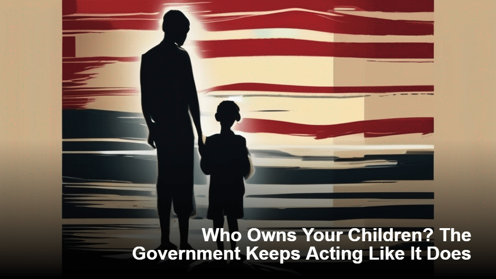 Kuka omistaa lapsesi? Hallitus käyttäytyy edelleen kuin olisi omistaja.